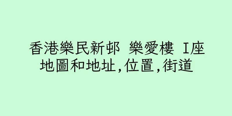 香港樂民新邨 樂愛樓 I座地圖和地址,位置,街道
