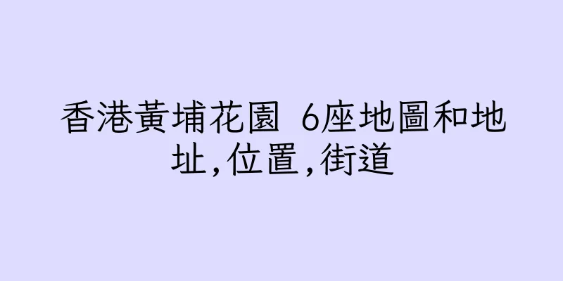 香港黃埔花園 6座地圖和地址,位置,街道