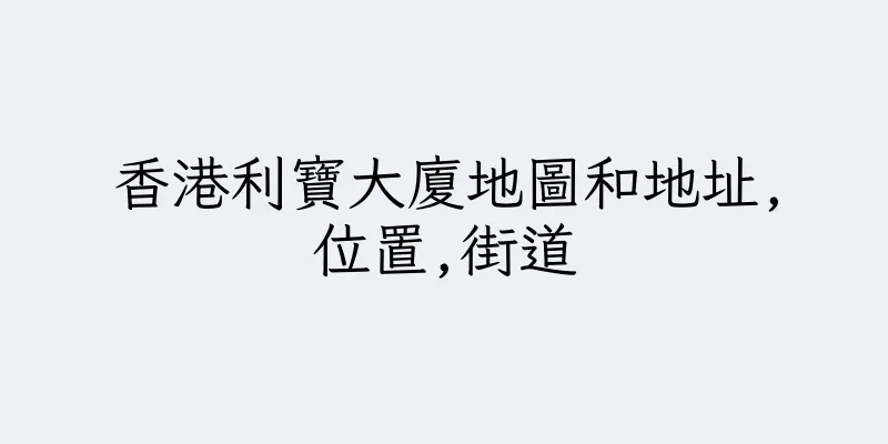香港利寶大廈地圖和地址,位置,街道