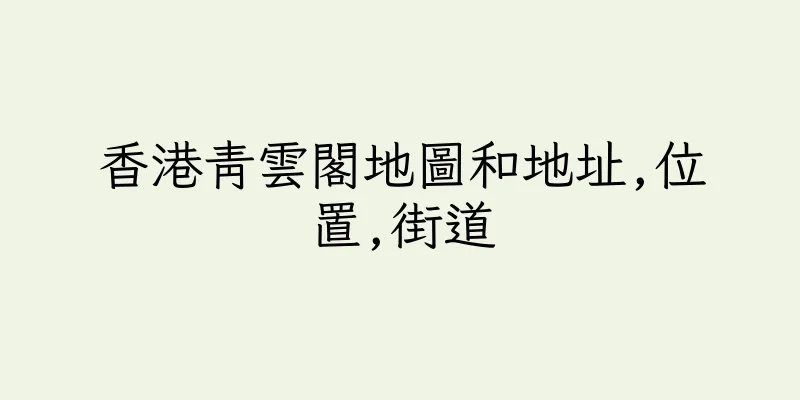 香港青雲閣地圖和地址,位置,街道