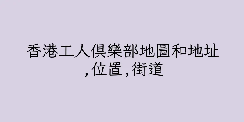 香港工人俱樂部地圖和地址,位置,街道