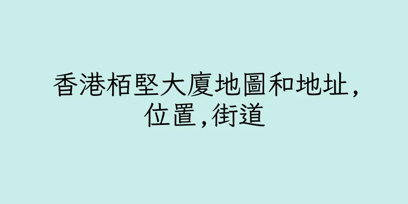 香港栢堅大廈地圖和地址,位置,街道