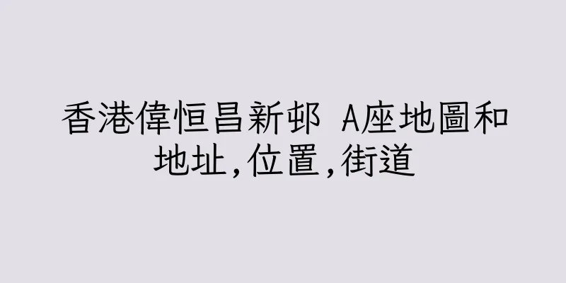 香港偉恒昌新邨 A座地圖和地址,位置,街道