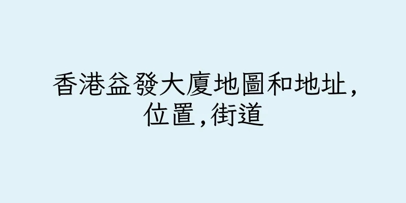 香港益發大廈地圖和地址,位置,街道