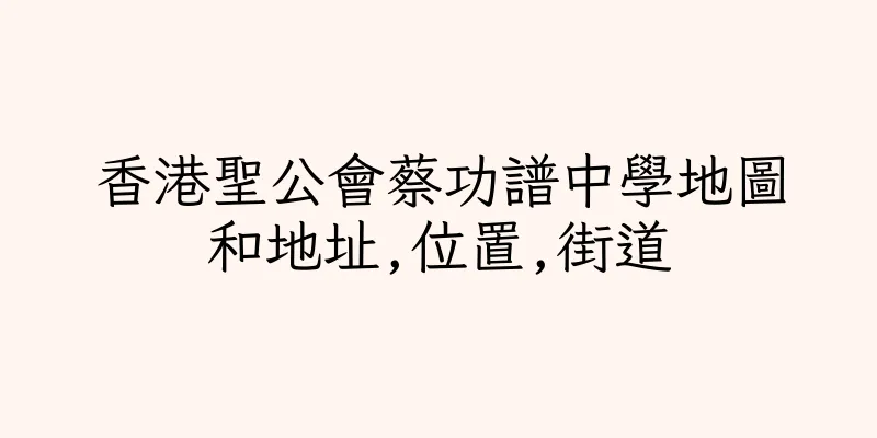香港聖公會蔡功譜中學地圖和地址,位置,街道