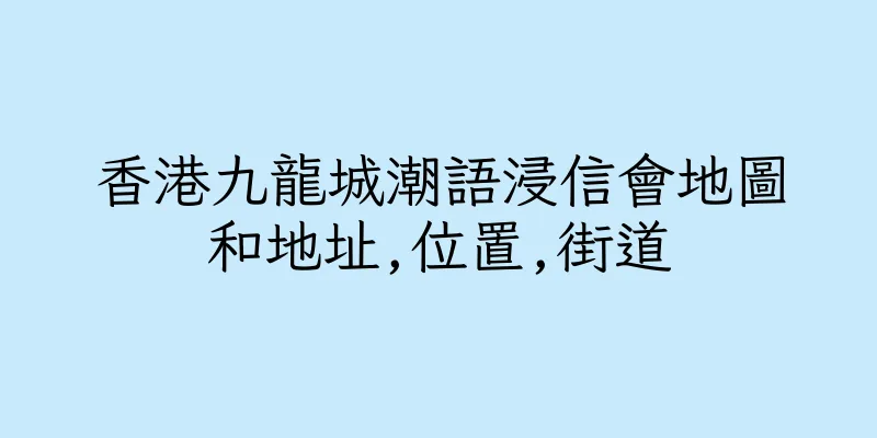香港九龍城潮語浸信會地圖和地址,位置,街道