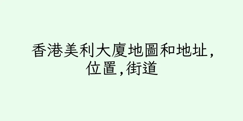 香港美利大廈地圖和地址,位置,街道