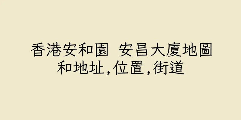 香港安和園 安昌大廈地圖和地址,位置,街道