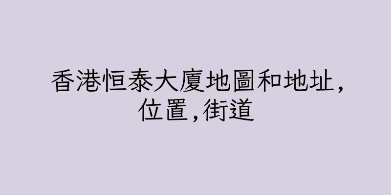 香港恒泰大廈地圖和地址,位置,街道