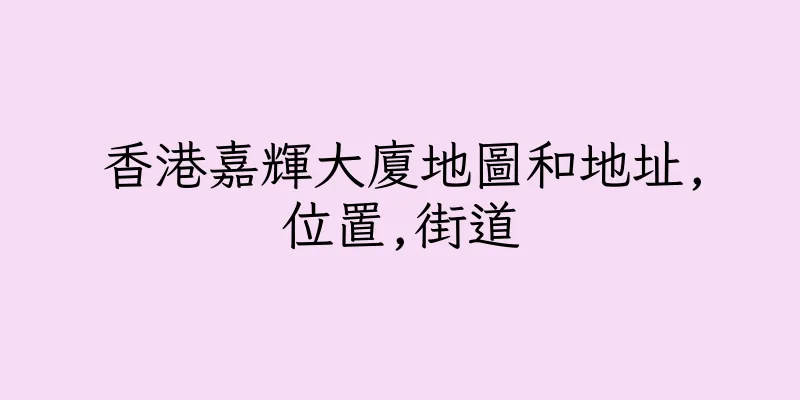 香港嘉輝大廈地圖和地址,位置,街道