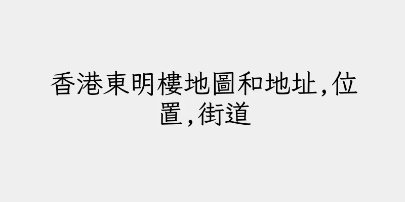 香港東明樓地圖和地址,位置,街道