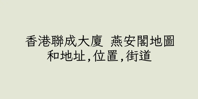 香港聯成大廈 燕安閣地圖和地址,位置,街道