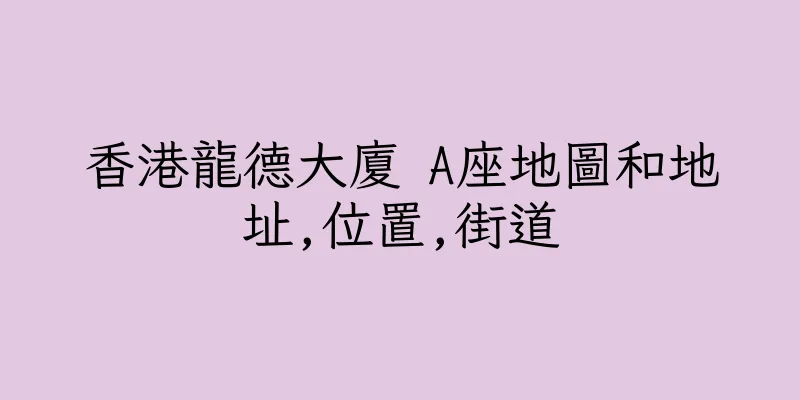 香港龍德大廈 A座地圖和地址,位置,街道