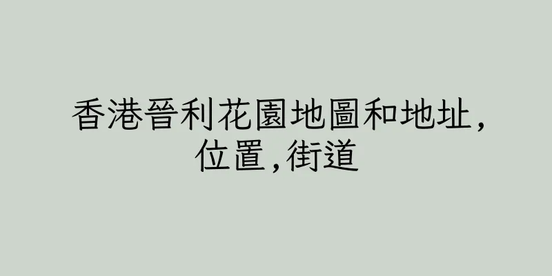 香港晉利花園地圖和地址,位置,街道