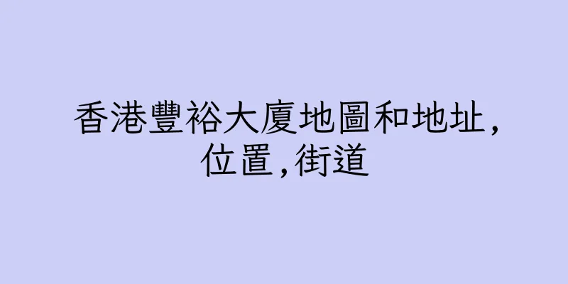 香港豐裕大廈地圖和地址,位置,街道