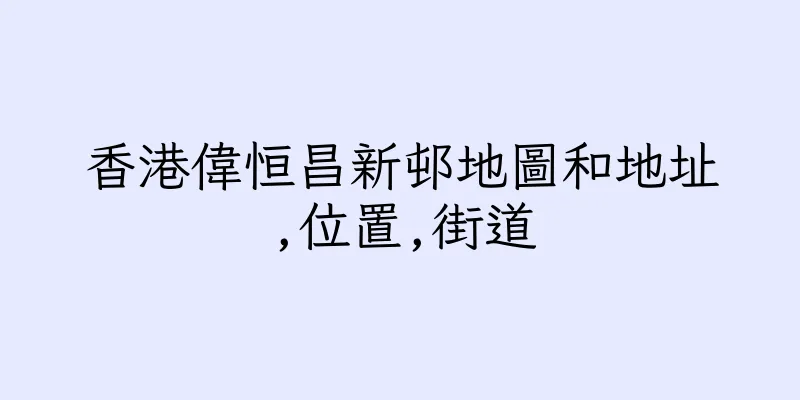 香港偉恒昌新邨地圖和地址,位置,街道
