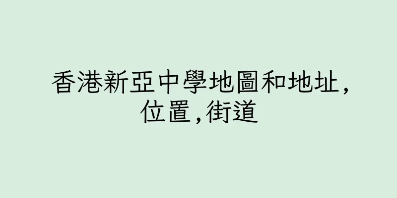 香港新亞中學地圖和地址,位置,街道