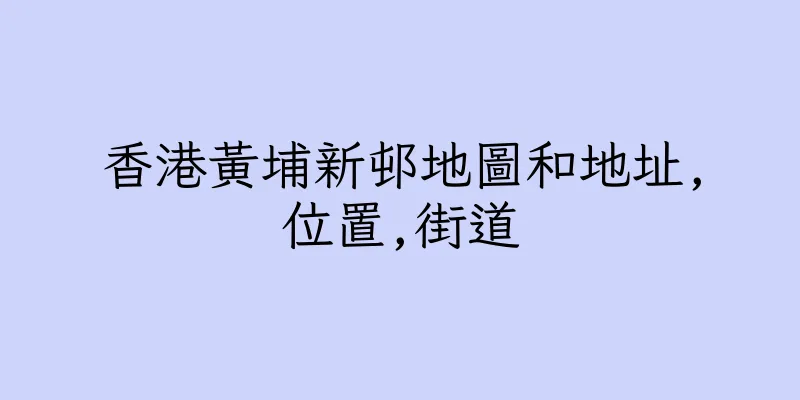 香港黃埔新邨地圖和地址,位置,街道