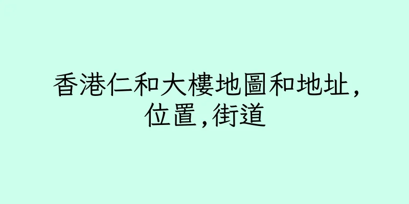 香港仁和大樓地圖和地址,位置,街道