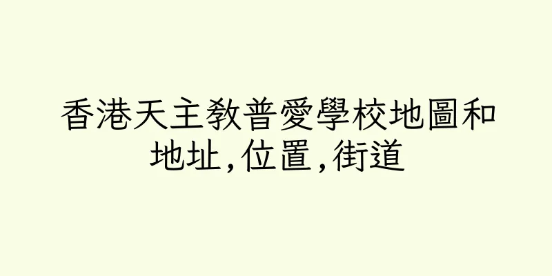 香港天主教普愛學校地圖和地址,位置,街道