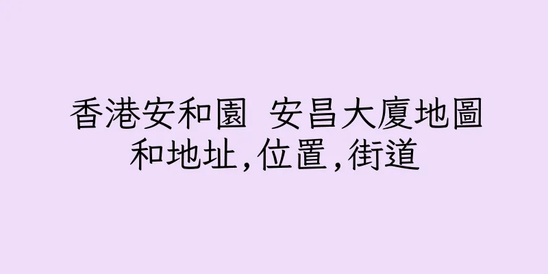 香港安和園 安昌大廈地圖和地址,位置,街道