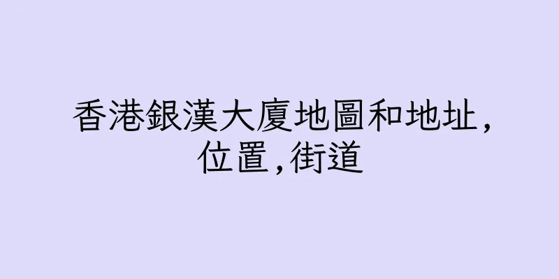 香港銀漢大廈地圖和地址,位置,街道