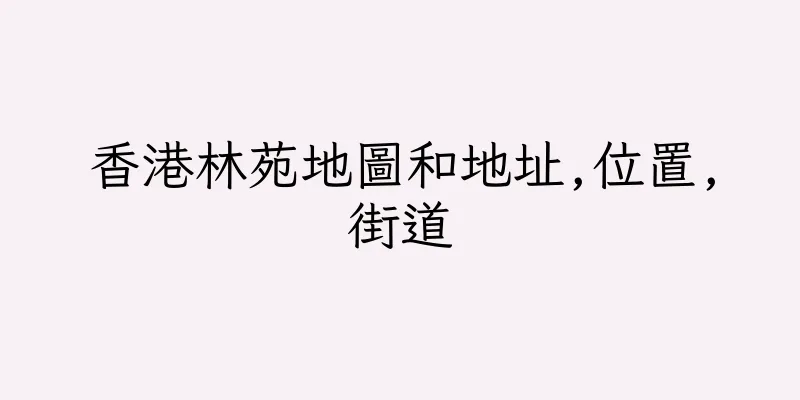 香港林苑地圖和地址,位置,街道