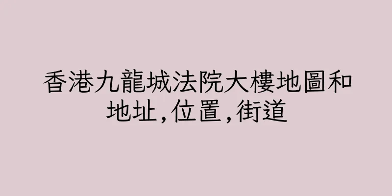 香港九龍城法院大樓地圖和地址,位置,街道
