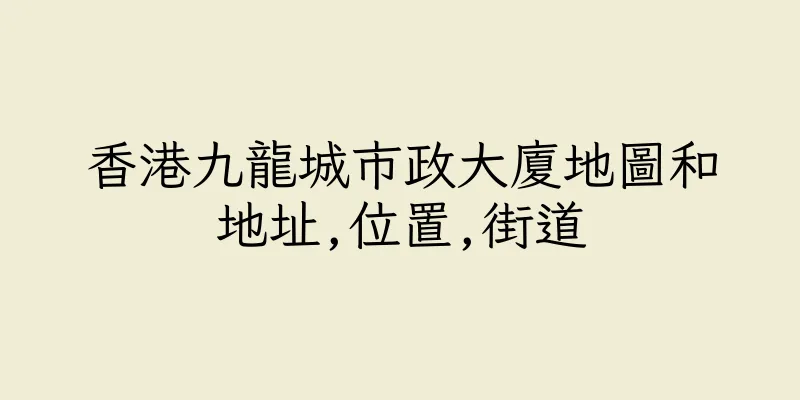 香港九龍城市政大廈地圖和地址,位置,街道