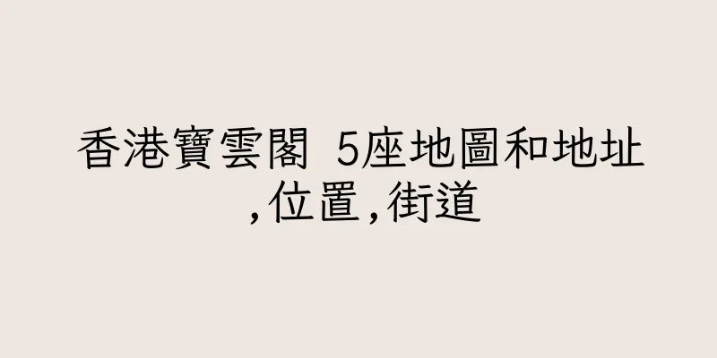香港寶雲閣 5座地圖和地址,位置,街道