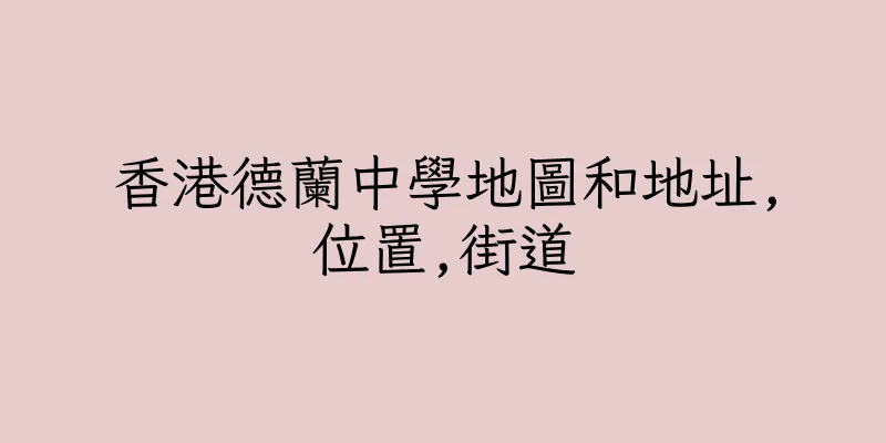 香港德蘭中學地圖和地址,位置,街道