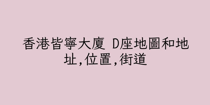 香港皆寧大廈 D座地圖和地址,位置,街道