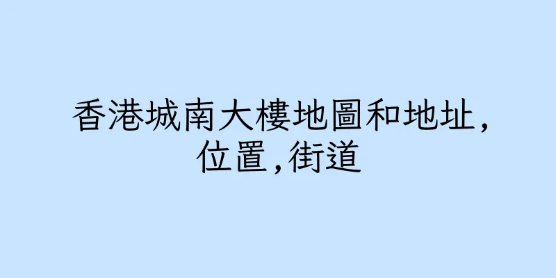 香港城南大樓地圖和地址,位置,街道