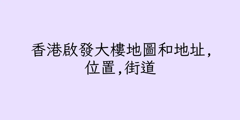 香港啟發大樓地圖和地址,位置,街道