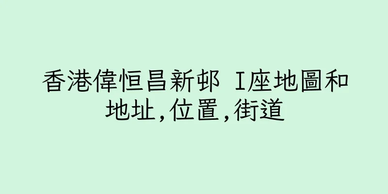 香港偉恒昌新邨 I座地圖和地址,位置,街道