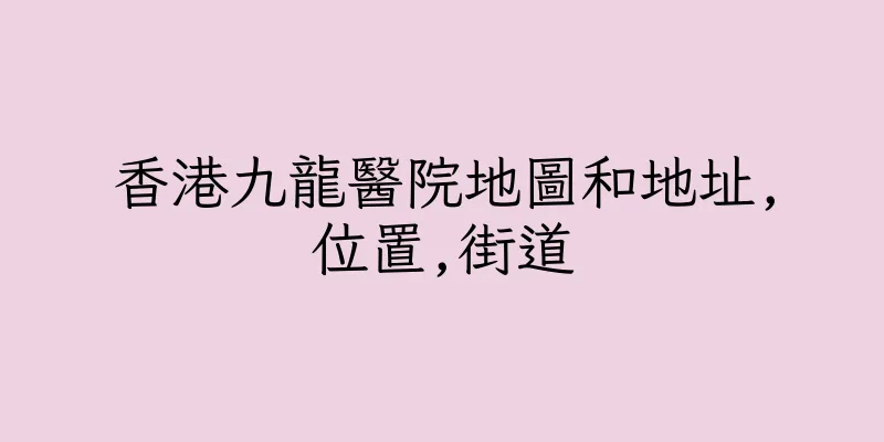 香港九龍醫院地圖和地址,位置,街道