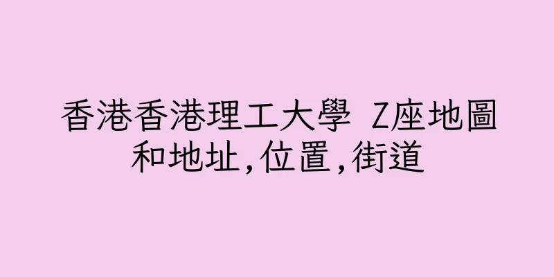 香港香港理工大學 Z座地圖和地址,位置,街道