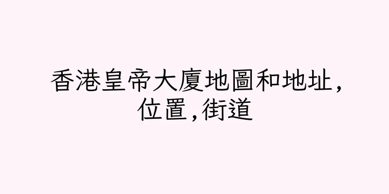 香港皇帝大廈地圖和地址,位置,街道
