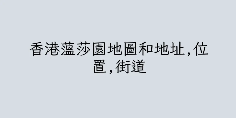 香港蕰莎園地圖和地址,位置,街道