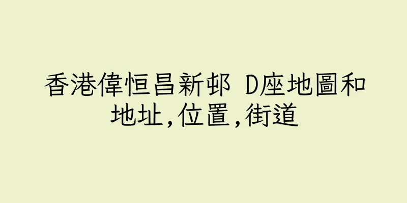香港偉恒昌新邨 D座地圖和地址,位置,街道