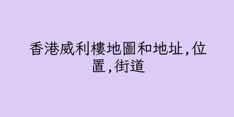 香港威利樓地圖和地址,位置,街道