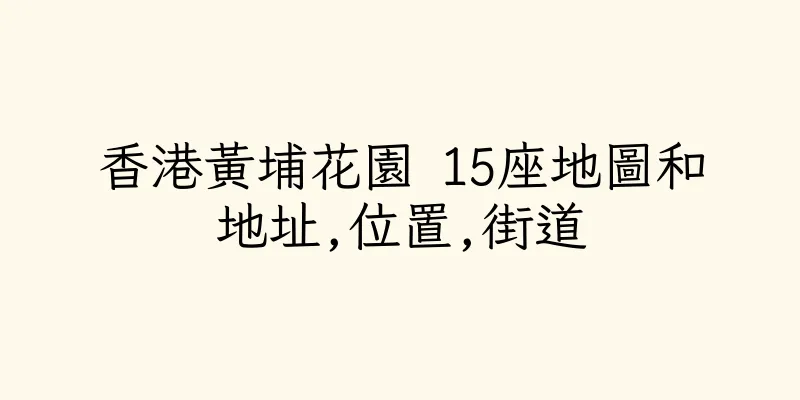 香港黃埔花園 15座地圖和地址,位置,街道