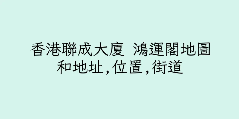 香港聯成大廈 鴻運閣地圖和地址,位置,街道