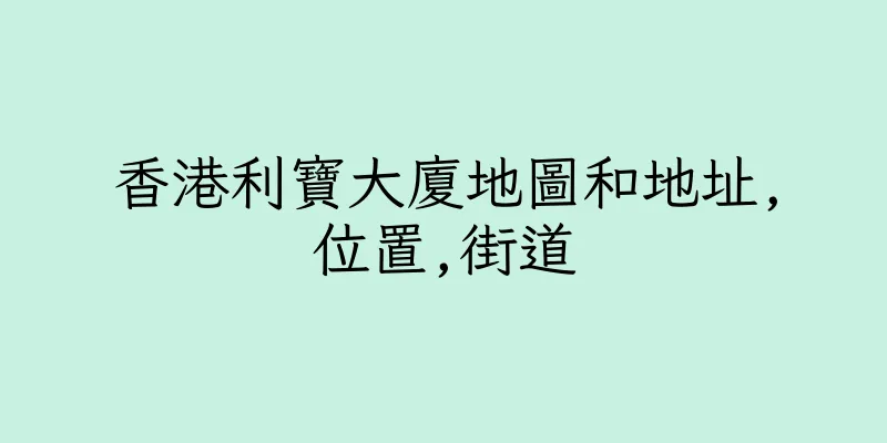香港利寶大廈地圖和地址,位置,街道