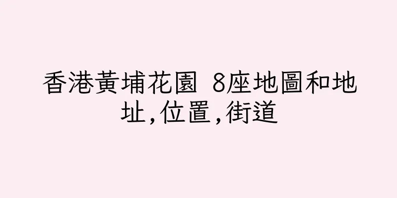 香港黃埔花園 8座地圖和地址,位置,街道