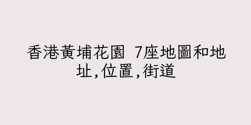 香港黃埔花園 7座地圖和地址,位置,街道