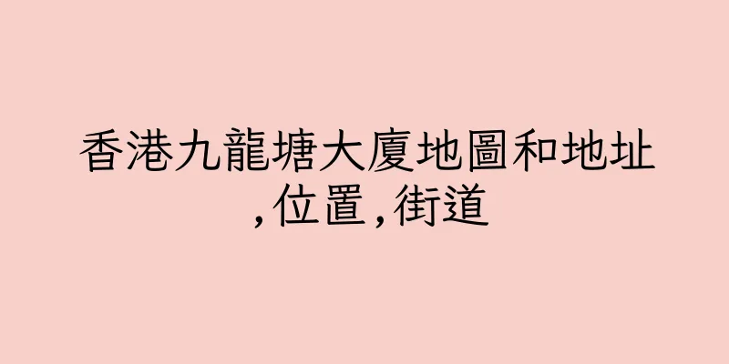 香港九龍塘大廈地圖和地址,位置,街道