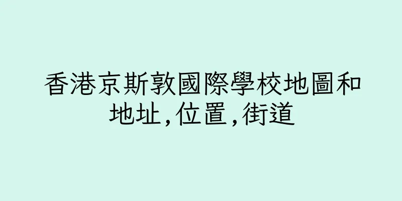 香港京斯敦國際學校地圖和地址,位置,街道