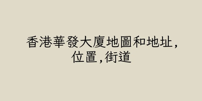香港華發大廈地圖和地址,位置,街道