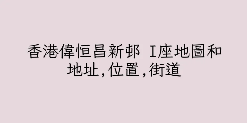 香港偉恒昌新邨 I座地圖和地址,位置,街道